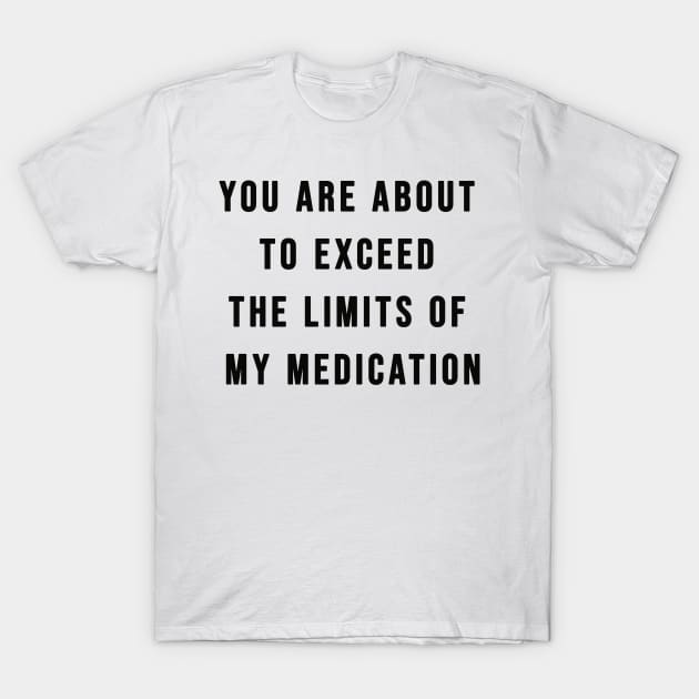 You Are About To Exceed The Limits Of My Medication Sarcastic T-Shirt T-Shirt by AEndromeda